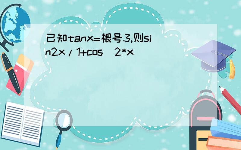 已知tanx=根号3,则sin2x/1+cos^2*x