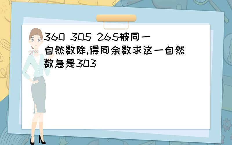 360 305 265被同一自然数除,得同余数求这一自然数急是303