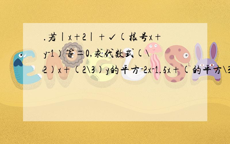 .若|x+2|+√(根号x+y-1）等＝0,求代数式(\2)x+(2\3)y的平方-2x-1.5x+(的平方\3)的值