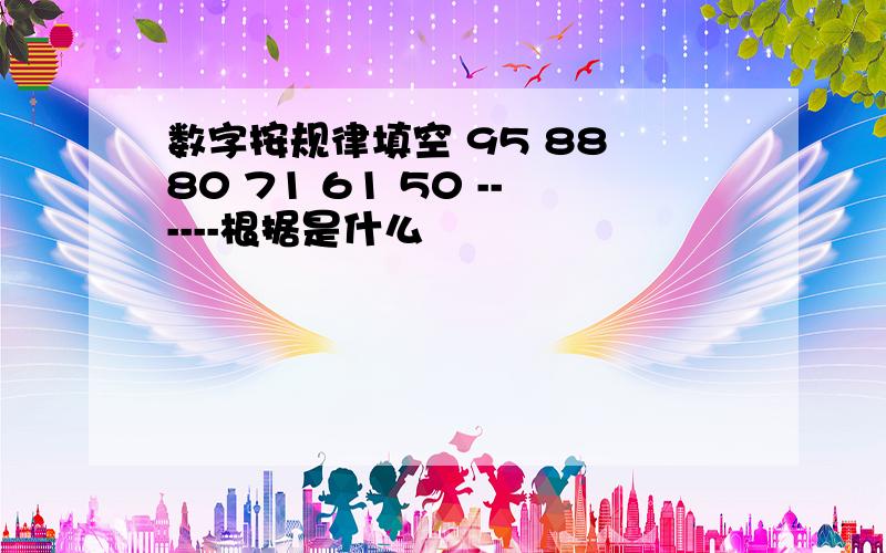 数字按规律填空 95 88 80 71 61 50 ------根据是什么