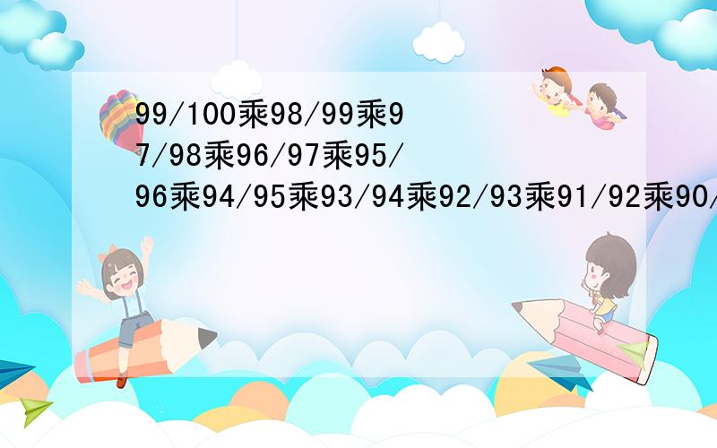 99/100乘98/99乘97/98乘96/97乘95/96乘94/95乘93/94乘92/93乘91/92乘90/91乘89/90?