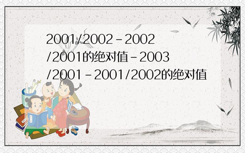 2001/2002-2002/2001的绝对值-2003/2001-2001/2002的绝对值