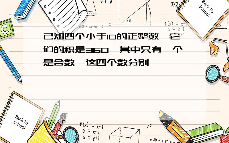 已知四个小于10的正整数,它们的积是360,其中只有一个是合数,这四个数分别