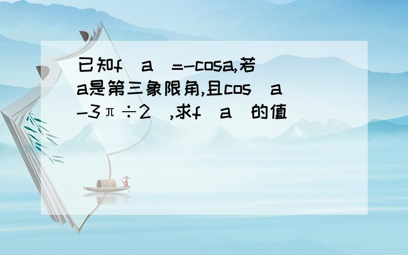 已知f(a)=-cosa,若a是第三象限角,且cos（a-3π÷2）,求f(a)的值