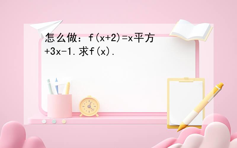 怎么做：f(x+2)=x平方+3x-1.求f(x).