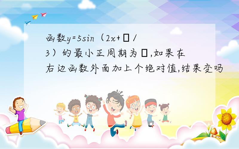 函数y=5sin（2x+π/3）的最小正周期为π,如果在右边函数外面加上个绝对值,结果变吗