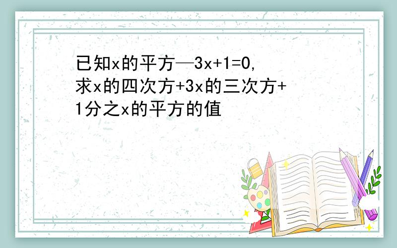 已知x的平方—3x+1=0,求x的四次方+3x的三次方+1分之x的平方的值