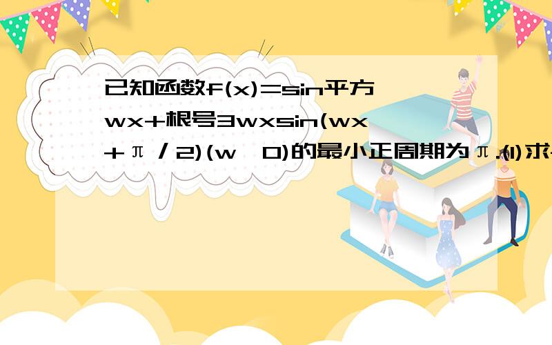 已知函数f(x)=sin平方wx+根号3wxsin(wx+π／2)(w＞0)的最小正周期为π.(1)求f(x)( 2)当x∈[-π/12,π/2],求函数f(x)的值域