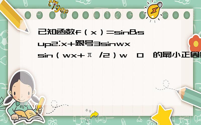 已知函数f（x）=sin²x+跟号3sinwxsin（wx+π /2）w>0,的最小正周期为π ,1.求w的值2.求函数fx在区间（0 2π /3）上的取值范围