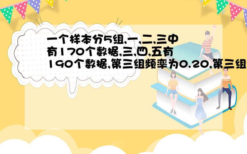 一个样本分5组,一,二,三中有170个数据,三,四,五有190个数据,第三组频率为0.20,第三组频数是多少