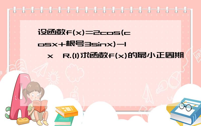 设函数f(x)=2cos(cosx+根号3sinx)-1,x∈R.(1)求函数f(x)的最小正周期