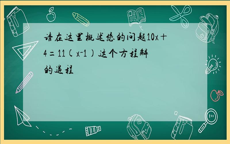 请在这里概述您的问题10x＋4=11(x-1)这个方程解的过程