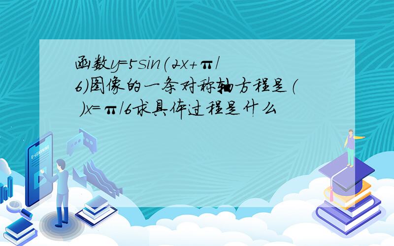 函数y=5sin(2x+π/6)图像的一条对称轴方程是（ ）x=π/6求具体过程是什么