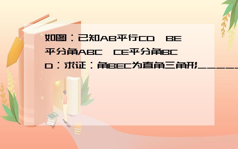 如图：已知AB平行CD,BE平分角ABC,CE平分角BCD；求证：角BEC为直角三角形____________________