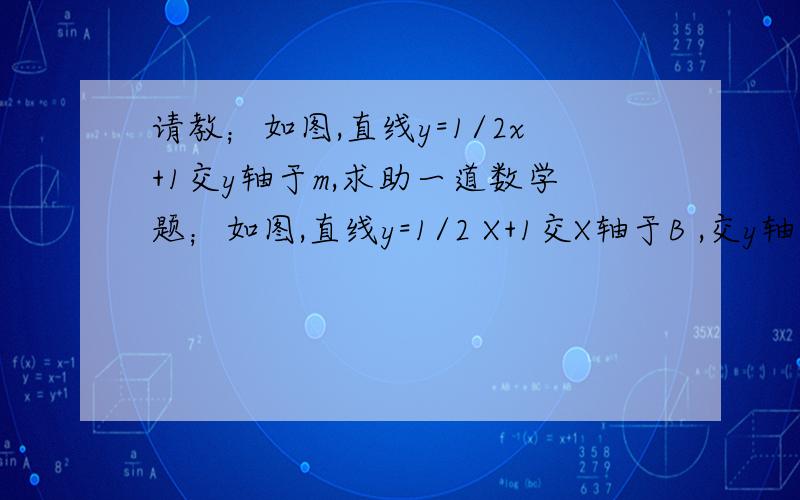 请教；如图,直线y=1/2x+1交y轴于m,求助一道数学题；如图,直线y=1/2 X+1交X轴于B ,交y轴于m,点A在Y轴负半轴上,SΔbao=2SΔbmo,求在直线bm上是否存在一点p,使AM为ΔPBA 的角平线,若存在求出p点的坐标,若