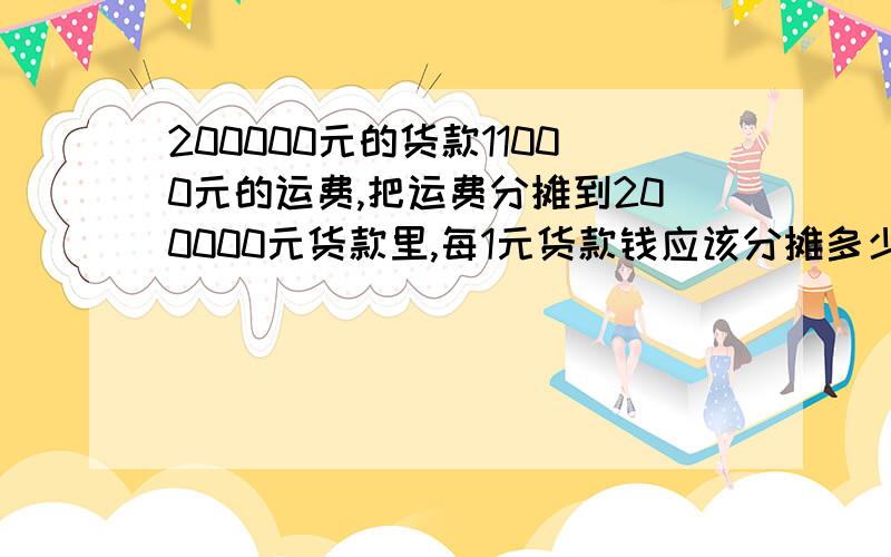 200000元的货款11000元的运费,把运费分摊到200000元货款里,每1元货款钱应该分摊多少的运费