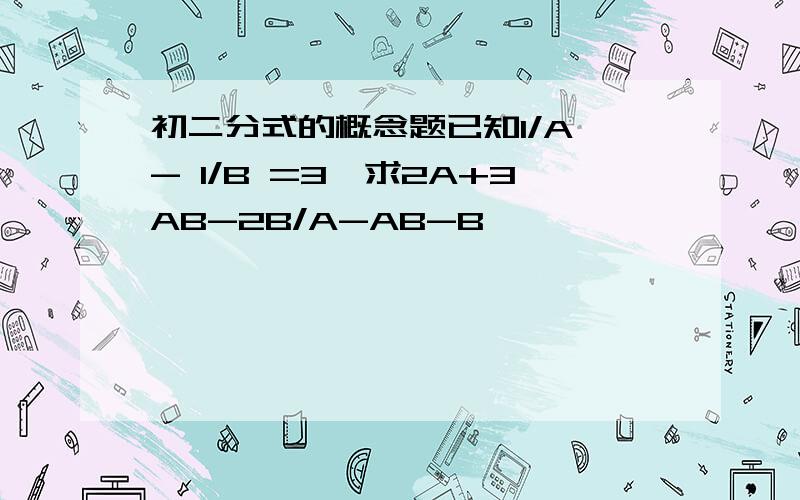 初二分式的概念题已知1/A - 1/B =3,求2A+3AB-2B/A-AB-B