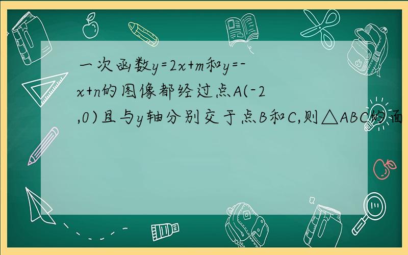 一次函数y=2x+m和y=-x+n的图像都经过点A(-2,0)且与y轴分别交于点B和C,则△ABC的面积为