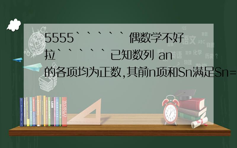 5555`````偶数学不好拉`````已知数列 an 的各项均为正数,其前n项和Sn满足Sn=(an+1/2)的平方,求证an为等差数列及其通项公式.