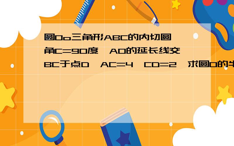 圆Oo三角形ABC的内切圆,角C=90度,AO的延长线交BC于点D,AC=4,CD=2,求圆O的半径.