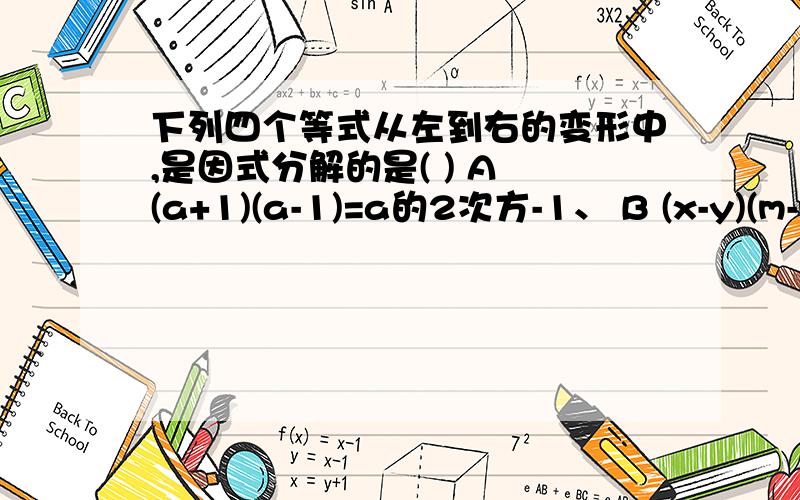 下列四个等式从左到右的变形中,是因式分解的是( ) A (a+1)(a-1)=a的2次方-1、 B (x-y)(m-n)=(y-x)(n-m)C ab-a-b+1=(a-)(b-1)D m的2次方-2m-2=m（m-2-3/m）