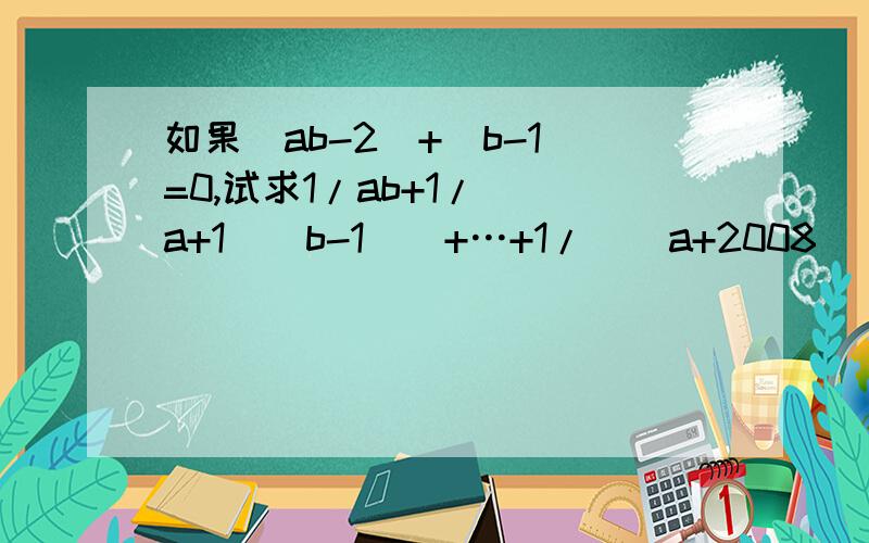 如果|ab-2|+|b-1|=0,试求1/ab+1/[(a+1)(b-1)]+…+1/[(a+2008)(b+2008)]的值.