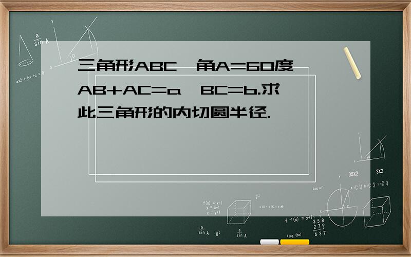 三角形ABC,角A=60度,AB+AC=a,BC=b.求此三角形的内切圆半径.