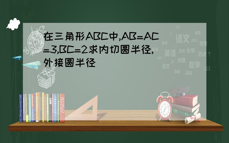 在三角形ABC中,AB=AC=3,BC=2求内切圆半径,外接圆半径