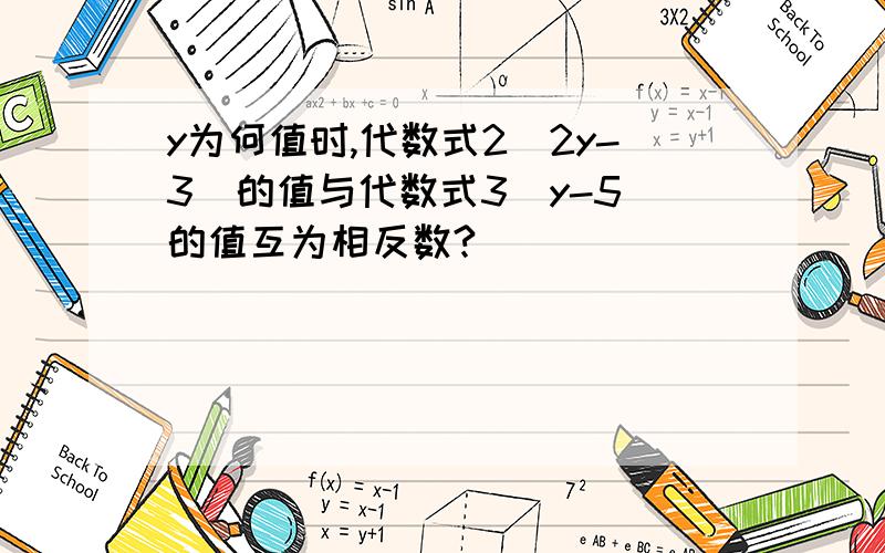 y为何值时,代数式2(2y-3)的值与代数式3(y-5)的值互为相反数?