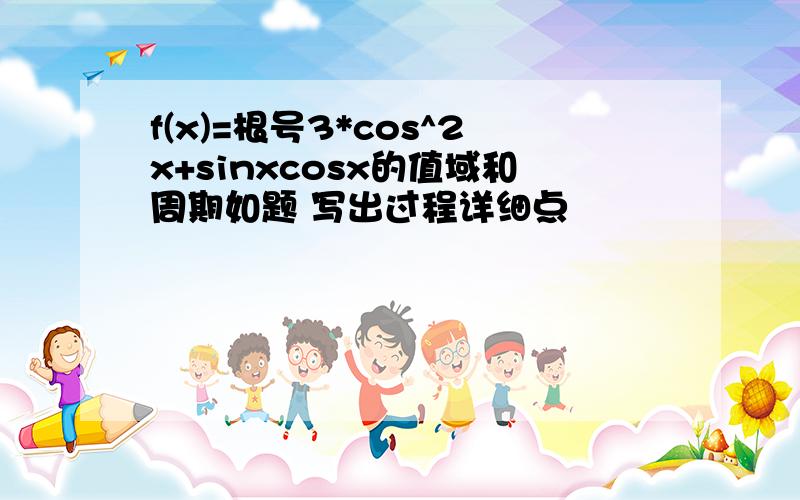 f(x)=根号3*cos^2x+sinxcosx的值域和周期如题 写出过程详细点