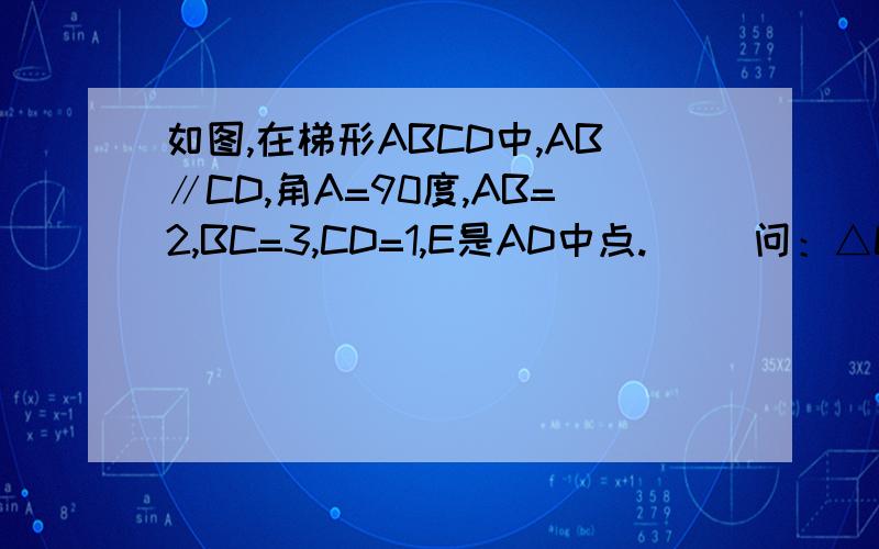 如图,在梯形ABCD中,AB∥CD,角A=90度,AB=2,BC=3,CD=1,E是AD中点.     问：△CDE与△CEB有可能相似吗?可以的话写证明过程.