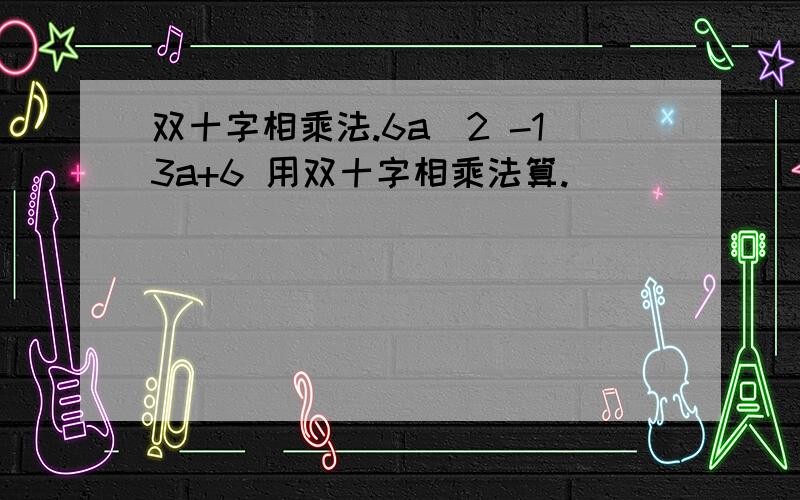 双十字相乘法.6a^2 -13a+6 用双十字相乘法算.