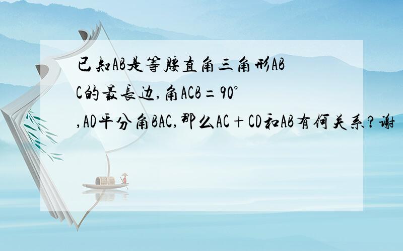 已知AB是等腰直角三角形ABC的最长边,角ACB=90°,AD平分角BAC,那么AC+CD和AB有何关系?谢