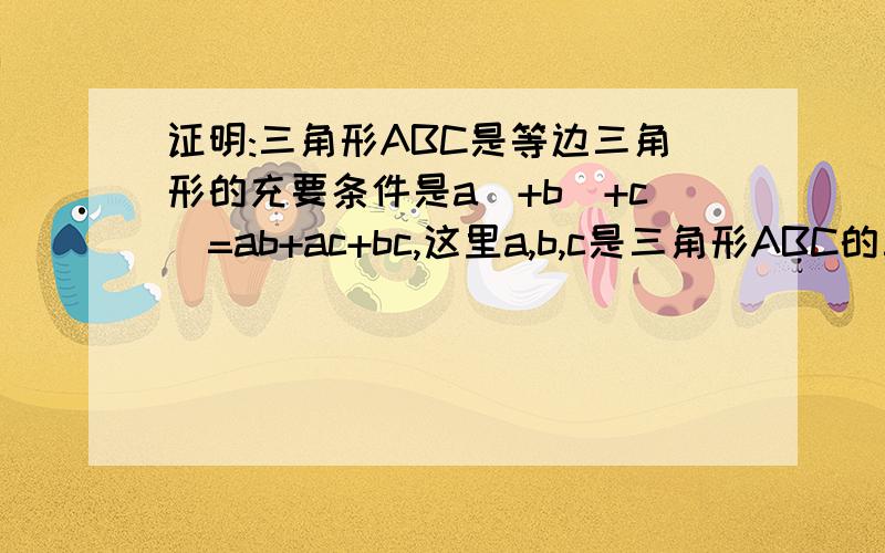 证明:三角形ABC是等边三角形的充要条件是a^+b^+c^=ab+ac+bc,这里a,b,c是三角形ABC的三条边