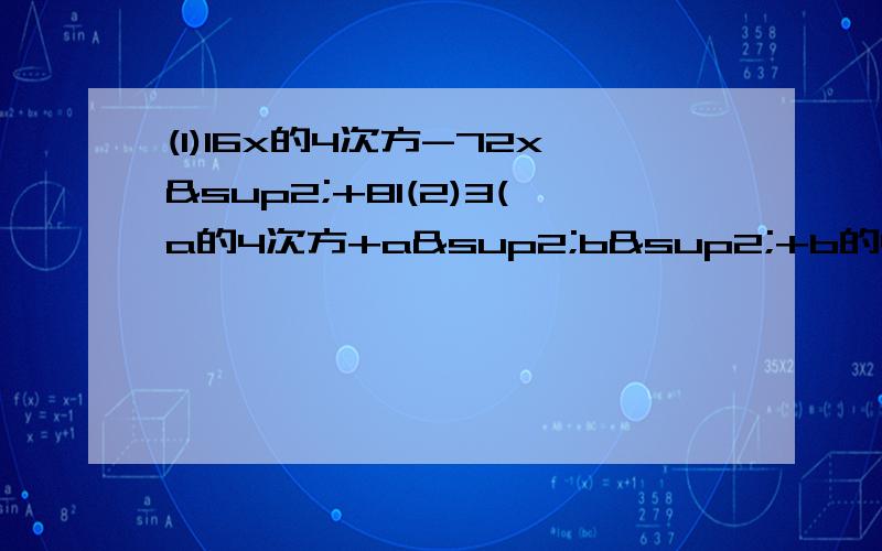 (1)16x的4次方-72x²+81(2)3(a的4次方+a²b²+b的4次方)-9a²b²(3)24a²b²（1）16x的4次方-72x²+81(2)3(a的4次方+a²b²+b的4次方）-9a²b²(3)24a²b²-6（a²+b²）²