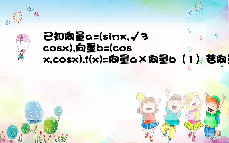 已知向量a=(sinx,√3cosx),向量b=(cosx,cosx),f(x)=向量a×向量b（1）若向量a⊥向量b，求x的解集；（2）求f(x)的周期及增区间