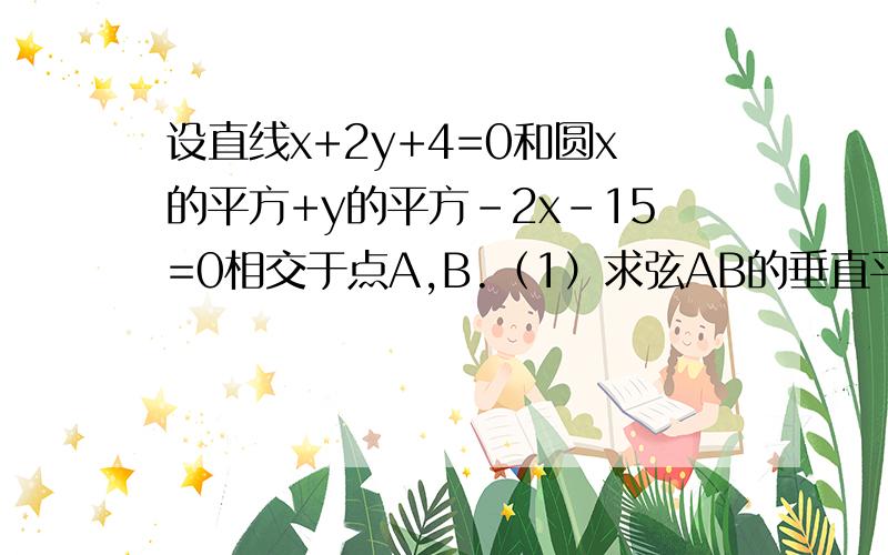 设直线x+2y+4=0和圆x的平方+y的平方－2x－15=0相交于点A,B.（1）求弦AB的垂直平分线 （2）求弦AB的长