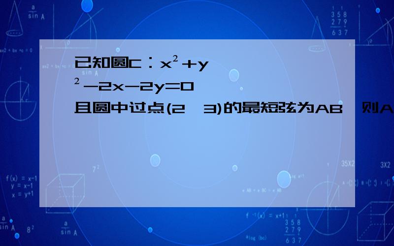 已知圆C：x²+y²-2x-2y=0且圆中过点(2,3)的最短弦为AB,则AB在x轴上的截距为（）A、6 B、2 C、4 D、8求详细过程最好有图Orz