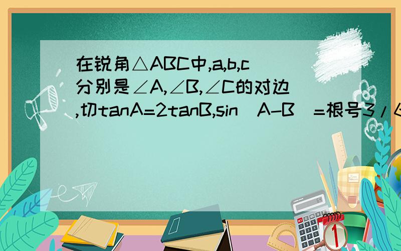 在锐角△ABC中,a,b,c分别是∠A,∠B,∠C的对边,切tanA=2tanB,sin(A-B)=根号3/61.求∠C的大小.2.若3ab=25-c^2,△ABC面积为 25根号3/16,判断△ABC的形状.
