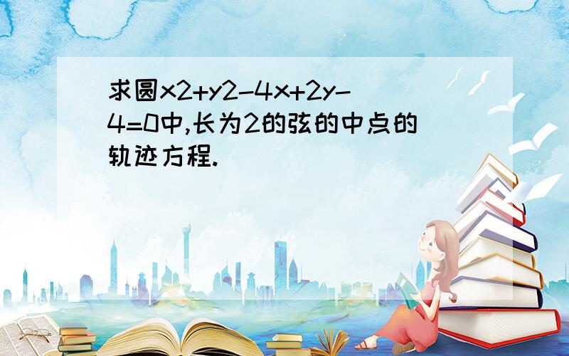 求圆x2+y2-4x+2y-4=0中,长为2的弦的中点的轨迹方程.