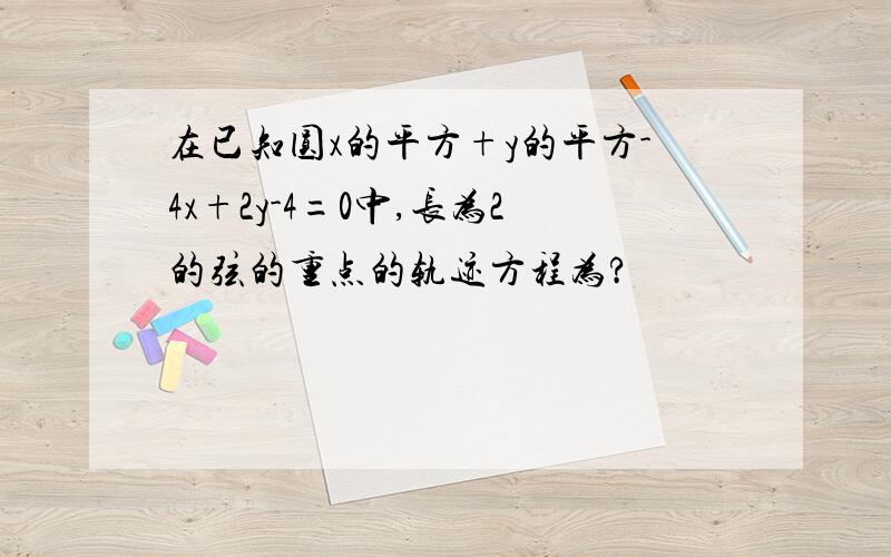 在已知圆x的平方+y的平方-4x+2y-4=0中,长为2的弦的重点的轨迹方程为?