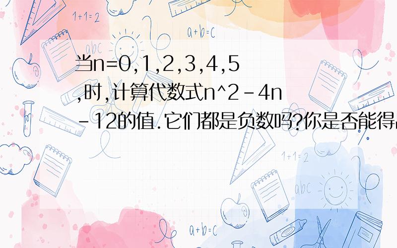 当n=0,1,2,3,4,5,时,计算代数式n^2-4n-12的值.它们都是负数吗?你是否能得出结论:对于所有的自然数n,代数式n^2-4n-12的值都是负数?为什么?