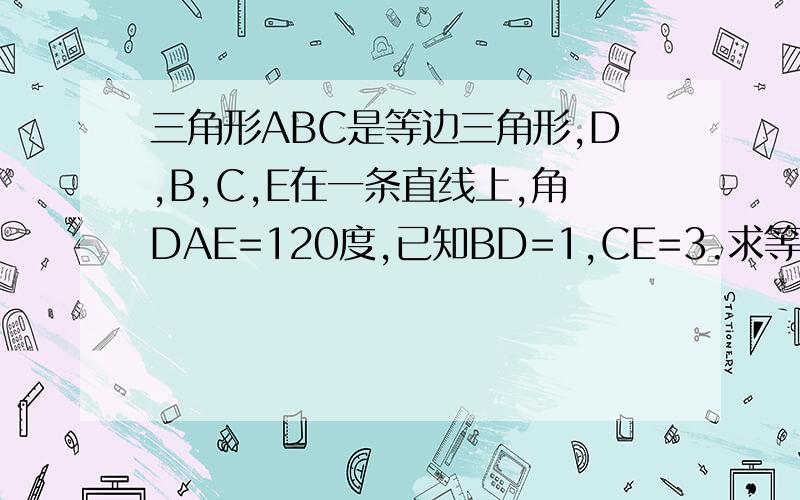 三角形ABC是等边三角形,D,B,C,E在一条直线上,角DAE=120度,已知BD=1,CE=3.求等边三角形的边长