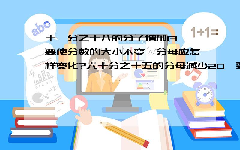 十一分之十八的分子增加13,要使分数的大小不变,分母应怎样变化?六十分之十五的分母减少20,要使分数的大小不变,分子应如何变化?附加一道题五十一分之十七等于二十七分之几?