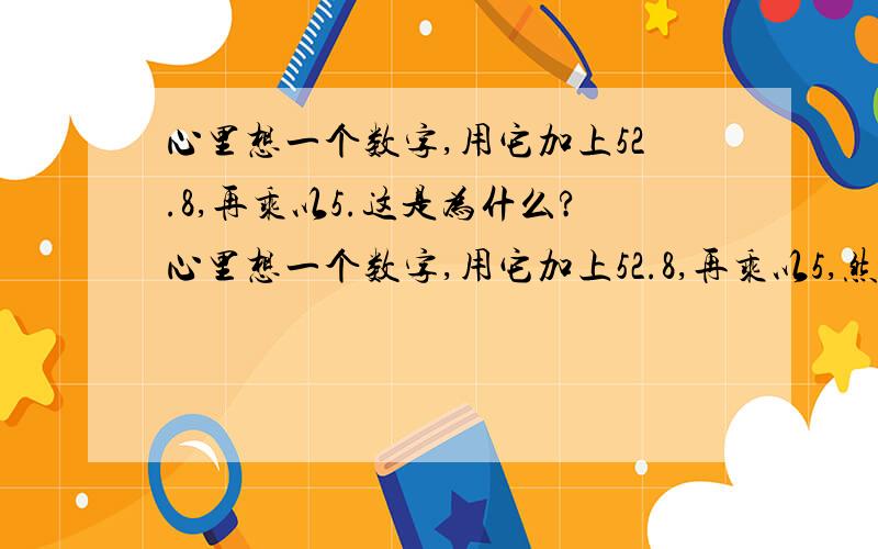 心里想一个数字,用它加上52.8,再乘以5.这是为什么?心里想一个数字,用它加上52.8,再乘以5,然后减区3.9343,再除以0.5,最后再减去心里想的那个数的十倍,这是为什么?