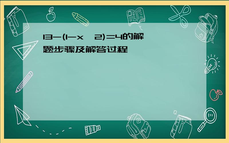 13-(1-x^2)=4的解题步骤及解答过程