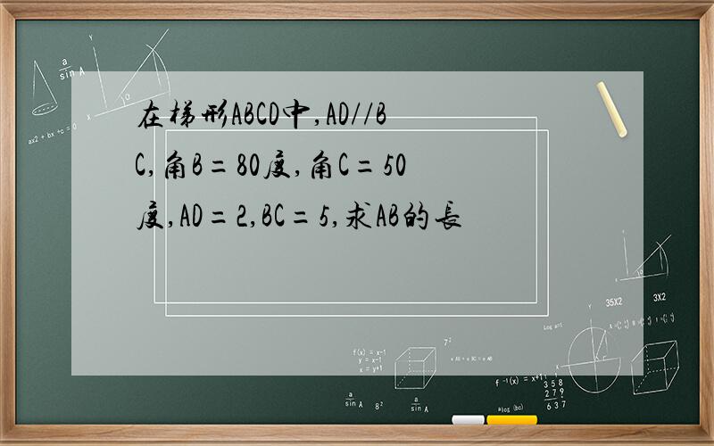 在梯形ABCD中,AD//BC,角B=80度,角C=50度,AD=2,BC=5,求AB的长