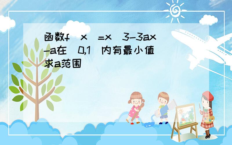 函数f(x)=x^3-3ax-a在（0,1）内有最小值 求a范围