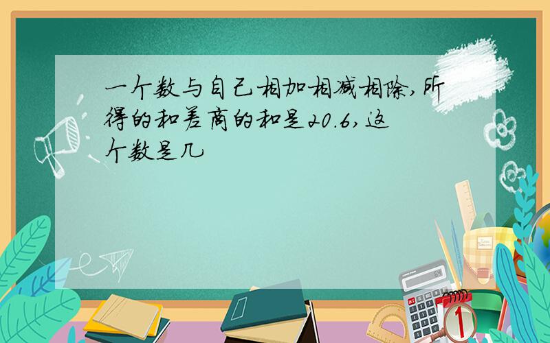 一个数与自己相加相减相除,所得的和差商的和是20.6,这个数是几