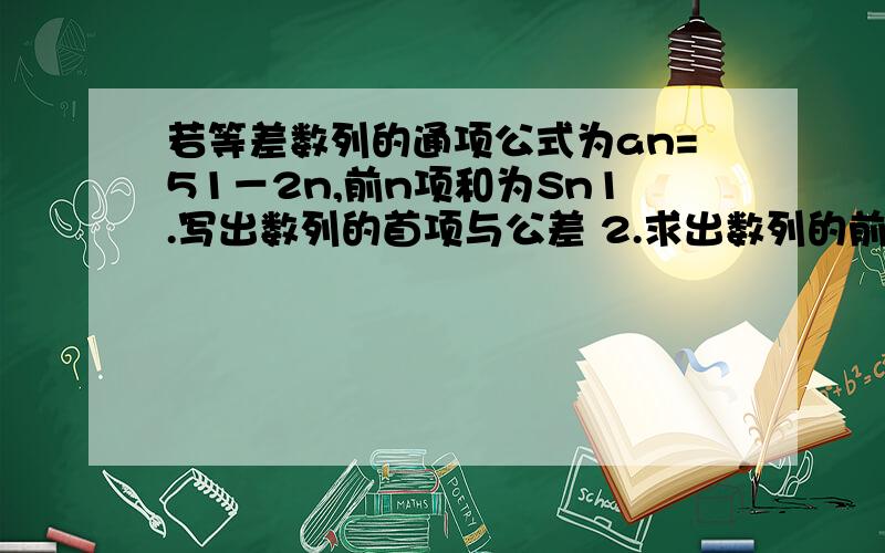 若等差数列的通项公式为an=51－2n,前n项和为Sn1.写出数列的首项与公差 2.求出数列的前30项和 3.求出当Sn最大时的n的值